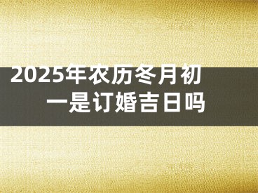 2025年农历冬月初一是订婚吉日吗