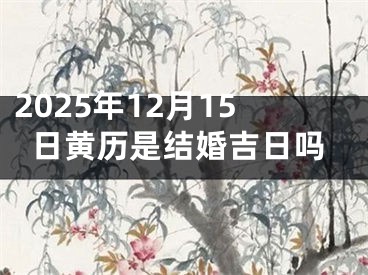 2025年12月15日黄历是结婚吉日吗