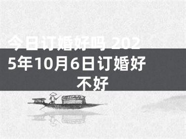 今日订婚好吗 2025年10月6日订婚好不好