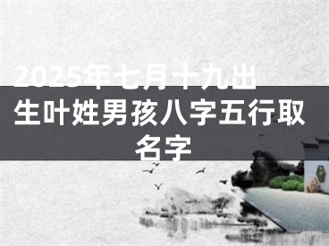 2025年七月十九出生叶姓男孩八字五行取名字