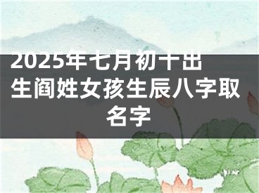 2025年七月初十出生阎姓女孩生辰八字取名字