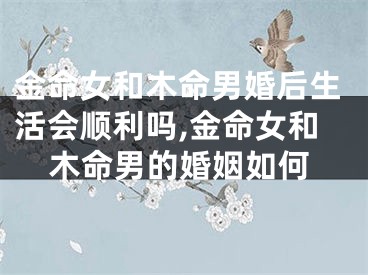 金命女和木命男婚后生活会顺利吗,金命女和木命男的婚姻如何