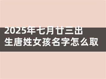 2025年七月廿三出生唐姓女孩名字怎么取