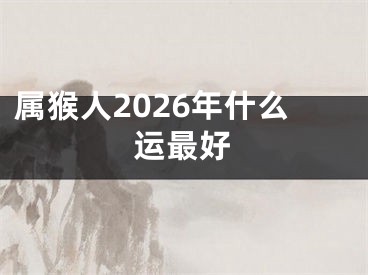属猴人2026年什么运最好