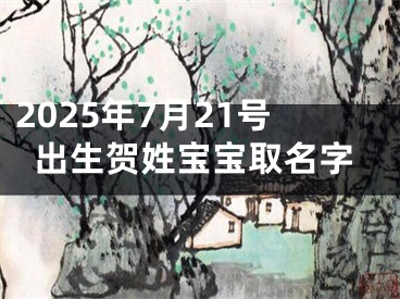 2025年7月21号出生贺姓宝宝取名字