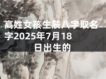 高姓女孩生辰八字取名字2025年7月18日出生的