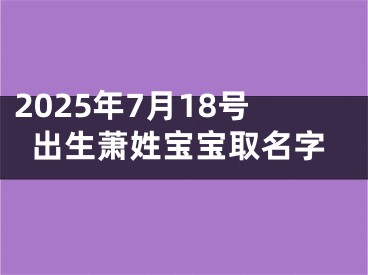 2025年7月18号出生萧姓宝宝取名字