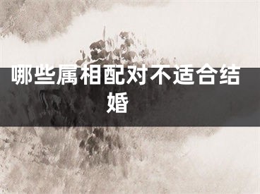 哪些属相配对不适合结婚 