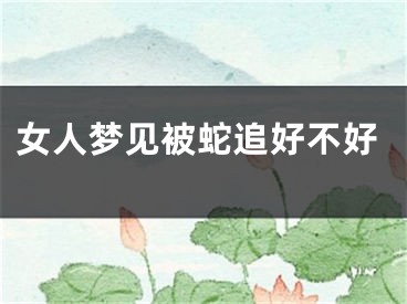 女人梦见被蛇追好不好