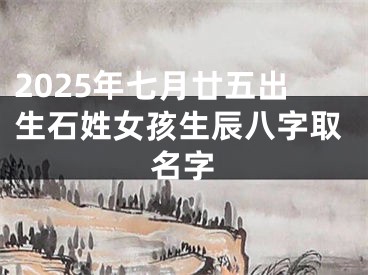 2025年七月廿五出生石姓女孩生辰八字取名字