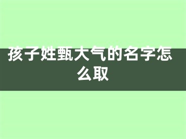 孩子姓甄大气的名字怎么取