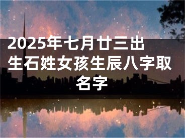 2025年七月廿三出生石姓女孩生辰八字取名字