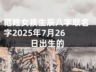 范姓女孩生辰八字取名字2025年7月26日出生的