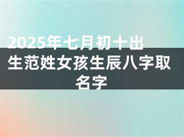 2025年七月初十出生范姓女孩生辰八字取名字