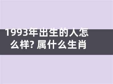 1993年出生的人怎么样? 属什么生肖