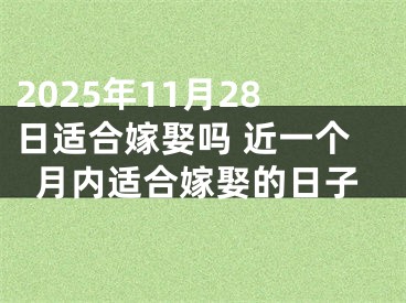 2025年11月28日适合嫁娶吗 近一个月内适合嫁娶的日子