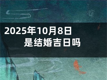 2025年10月8日是结婚吉日吗