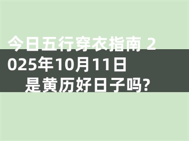 今日五行穿衣指南 2025年10月11日是黄历好日子吗?