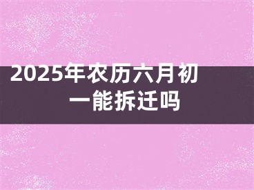 2025年农历六月初一能拆迁吗