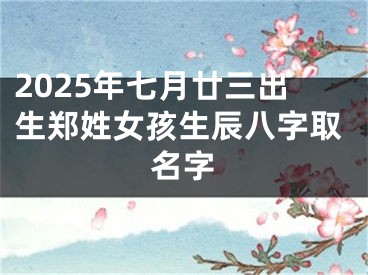 2025年七月廿三出生郑姓女孩生辰八字取名字