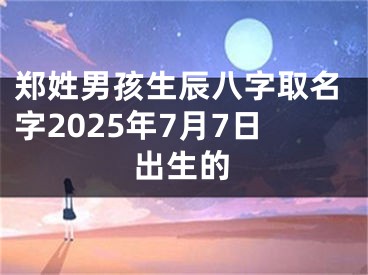 郑姓男孩生辰八字取名字2025年7月7日出生的