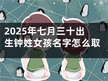 2025年七月三十出生钟姓女孩名字怎么取