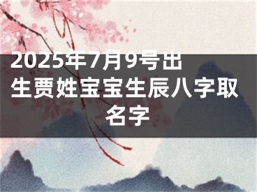 2025年7月9号出生贾姓宝宝生辰八字取名字