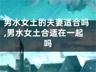 男水女土的夫妻适合吗,男水女土合适在一起吗