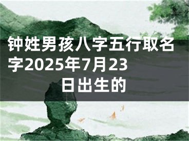 钟姓男孩八字五行取名字2025年7月23日出生的