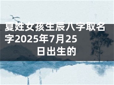 夏姓女孩生辰八字取名字2025年7月25日出生的