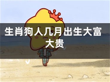 生肖狗人几月出生大富大贵