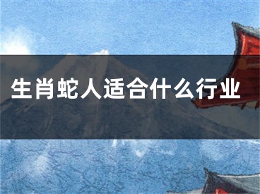 生肖蛇人适合什么行业