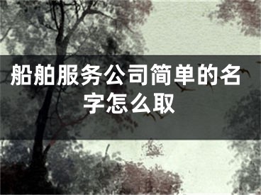 船舶服务公司简单的名字怎么取