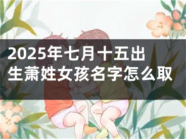 2025年七月十五出生萧姓女孩名字怎么取