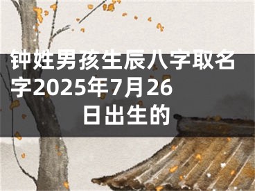 钟姓男孩生辰八字取名字2025年7月26日出生的