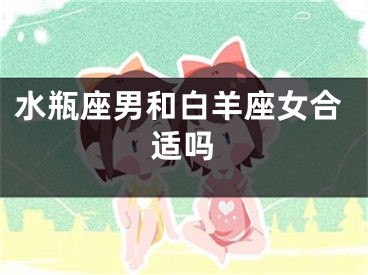 水瓶座男和白羊座女合适吗