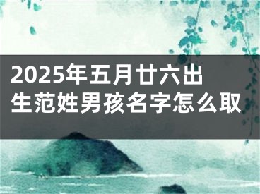 2025年五月廿六出生范姓男孩名字怎么取