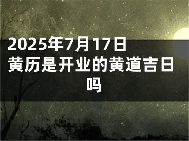 2025年7月17日黄历是开业的黄道吉日吗