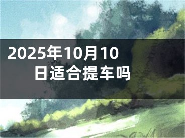 2025年10月10日适合提车吗 