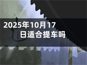 2025年10月17日适合提车吗