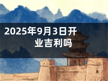 2025年9月3日开业吉利吗