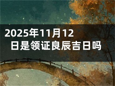 2025年11月12日是领证良辰吉日吗