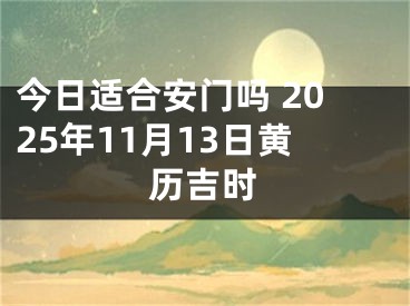 今日适合安门吗 2025年11月13日黄历吉时
