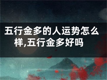 五行金多的人运势怎么样,五行金多好吗