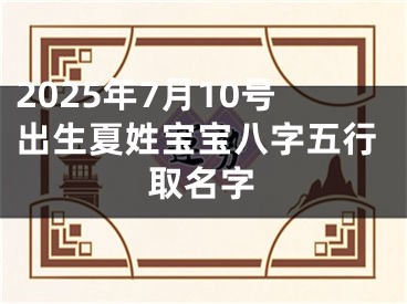 2025年7月10号出生夏姓宝宝八字五行取名字