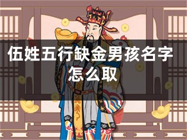 伍姓五行缺金男孩名字怎么取