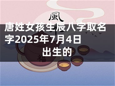 唐姓女孩生辰八字取名字2025年7月4日出生的