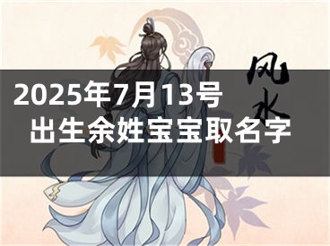 2025年7月13号出生余姓宝宝取名字