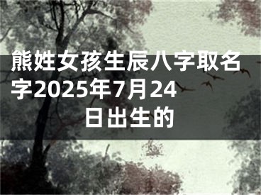熊姓女孩生辰八字取名字2025年7月24日出生的