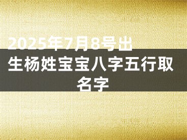 2025年7月8号出生杨姓宝宝八字五行取名字
